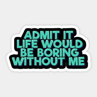 Admit It Life Would Be Boring Without Me Sticker